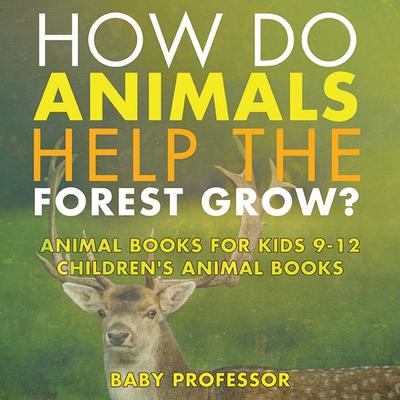 How Do Animals Help the Forest Grow? Animal Books for Kids 9-12 | Children’s Animal Books
