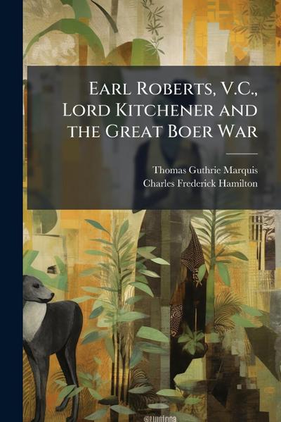 Earl Roberts, V.C., Lord Kitchener and the Great Boer War