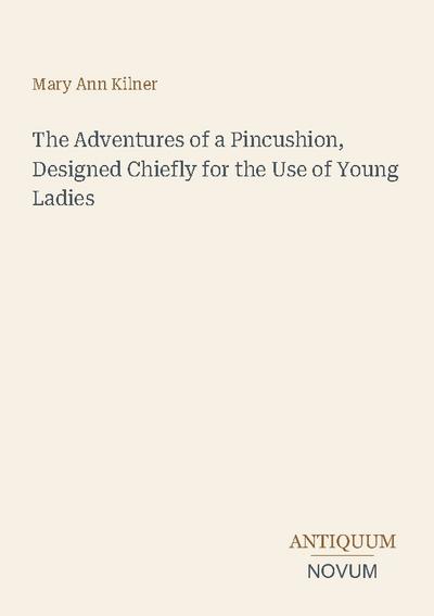 The Adventures of a Pincushion, Designed Chiefly for the Use of Young Ladies