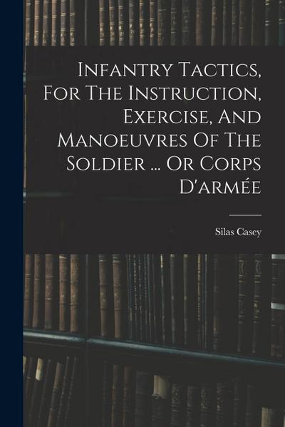 Infantry Tactics, For The Instruction, Exercise, And Manoeuvres Of The Soldier ... Or Corps D’armée
