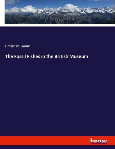 The Fossil Fishes in the British Museum