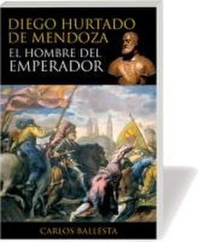 Diego Hurtado de Mendoza : el hombre del emperador