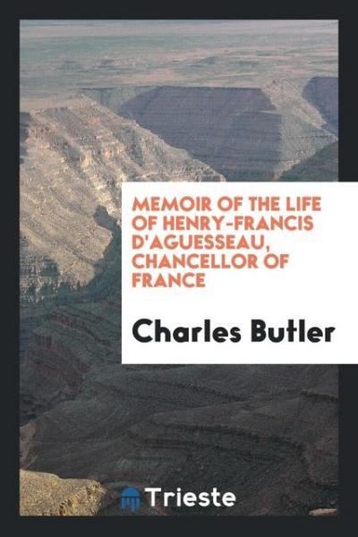 Memoir of the Life of Henry-Francis D’Aguesseau, Chancellor of France