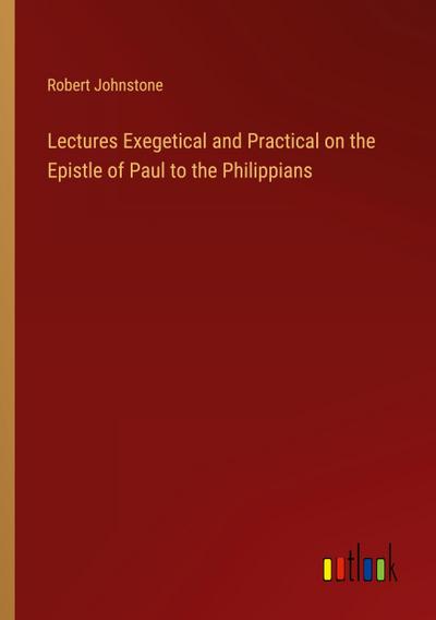 Lectures Exegetical and Practical on the Epistle of Paul to the Philippians