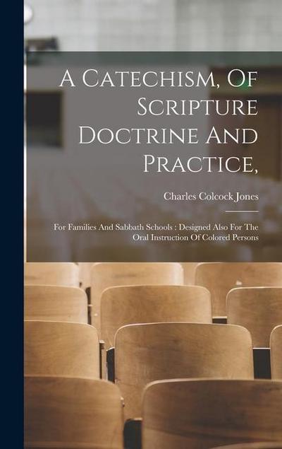 A Catechism, Of Scripture Doctrine And Practice,: For Families And Sabbath Schools: Designed Also For The Oral Instruction Of Colored Persons