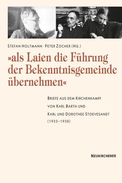 Als Laien die Führung der Bekentnisgemeinde übernehmen: Briefe aus dem Kirchenkampf von Karl Barth und Karl und Dorothee Stoevesandt (1933-1938)