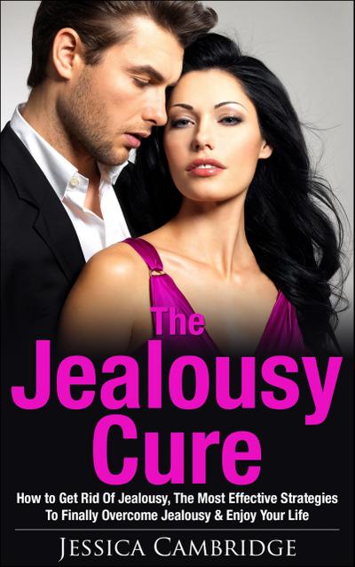 Jealousy Cure: How To Get Rid Of Jealousy, The Most Effective Strategies To Finally Overcome Jealousy & Enjoy Your Life Again