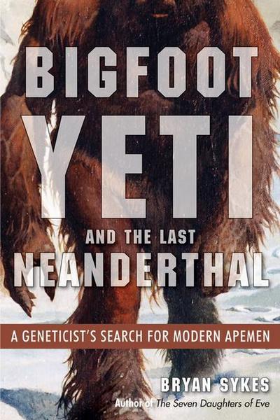 Bigfoot, Yeti, and the Last Neanderthal: A Geneticist’s Search for Modern Apemen