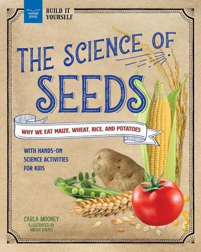 The Science of Seeds: Why We Eat Maize, Wheat, Rice, and Potatoes with Hands-On Science Activities for Kids