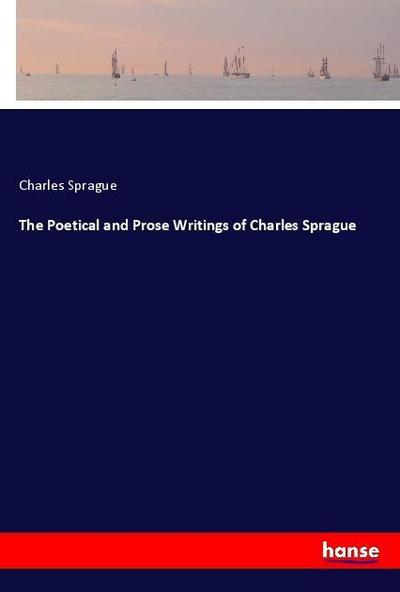 The Poetical and Prose Writings of Charles Sprague