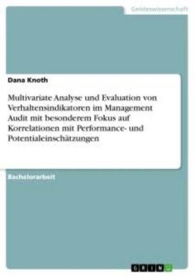 Multivariate Analyse und Evaluation von Verhaltensindikatoren im Management  Audit mit besonderem Fokus auf Korrelationen mit Performance- und Potentialeinschätzungen - Dana Knoth