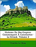 Histoire Du Bas-Empire: Commençant À Constantin-Le-Grand, Volume 2 - Charles Le Beau