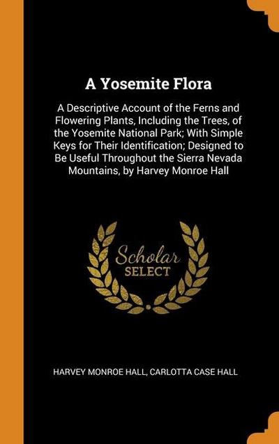 A Yosemite Flora: A Descriptive Account of the Ferns and Flowering Plants, Including the Trees, of the Yosemite National Park; With Simp