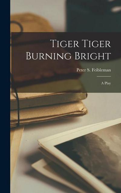 Tiger Tiger Burning Bright; a Play