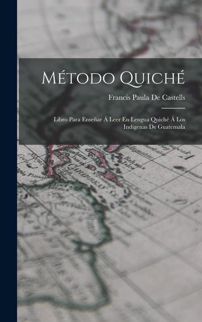 Método Quiché: Libro Para Enseñar Á Leer En Lengua Quiché Á Los Indígenas De Guatemala