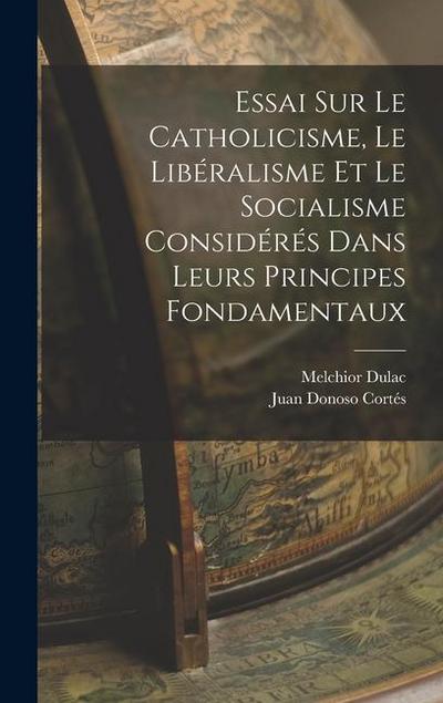 Essai Sur Le Catholicisme, Le Libéralisme Et Le Socialisme Considérés Dans Leurs Principes Fondamentaux