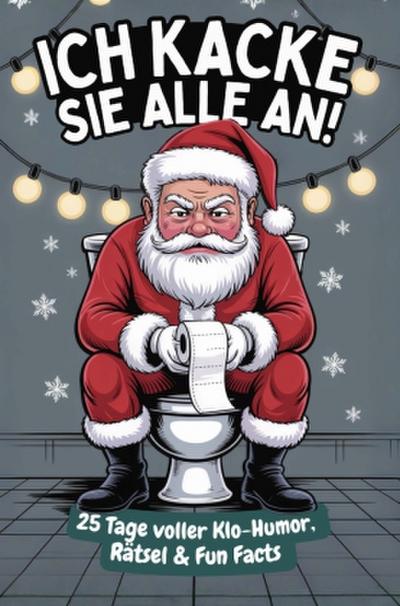 Ich kacke sie alle an! Der Klo-Adventskalender mit dem grantigen Weihnachtsmann - 25 Tage voller Klo-Humor, Rätsel & Fun Facts. Das perfekte Geschenk