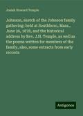 Johnson, sketch of the Johnson family gathering: held at Southboro, Mass., June 26, 1878, and the historical address by Rev. J.H. Temple, as well as the poems written for members of the family, also, some extracts from early records