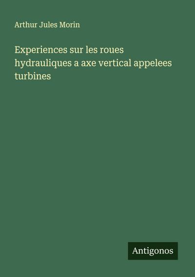 Experiences sur les roues hydrauliques a axe vertical appelees turbines