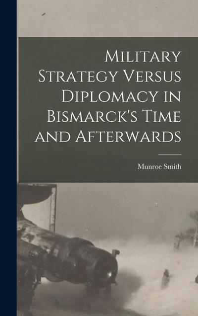 Military Strategy Versus Diplomacy in Bismarck’s Time and Afterwards