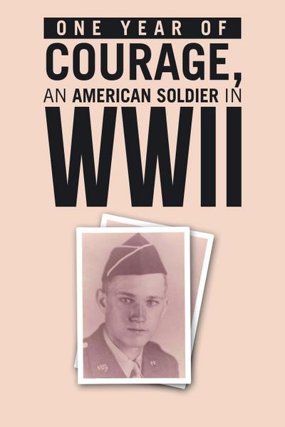 ONE YEAR of COURAGE, AN AMERICAN SOLDIER in WWII