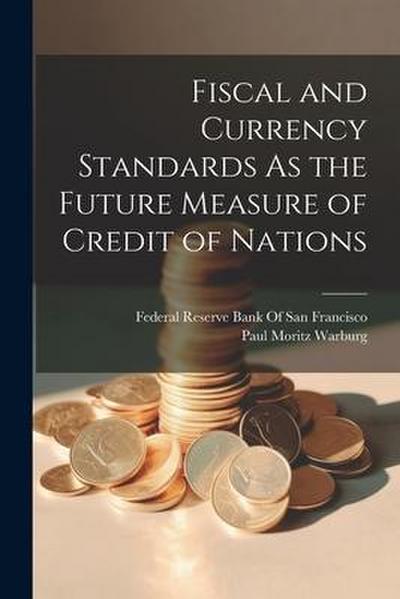 Fiscal and Currency Standards As the Future Measure of Credit of Nations