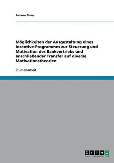 Möglichkeiten der Ausgestaltung eines Incentive-Programmes zur Steuerung und Motivation des Bankvertriebs und anschließender Transfer auf diverse Motivationstheorien