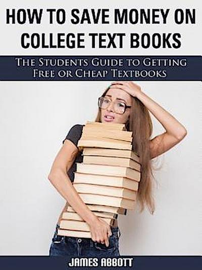 How to Save Money on College Textbooks The Students Guide to Getting Free or Cheap Textbooks