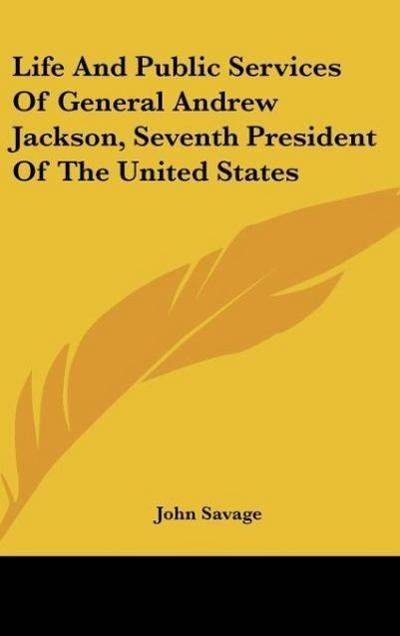 Life And Public Services Of General Andrew Jackson, Seventh President Of The United States