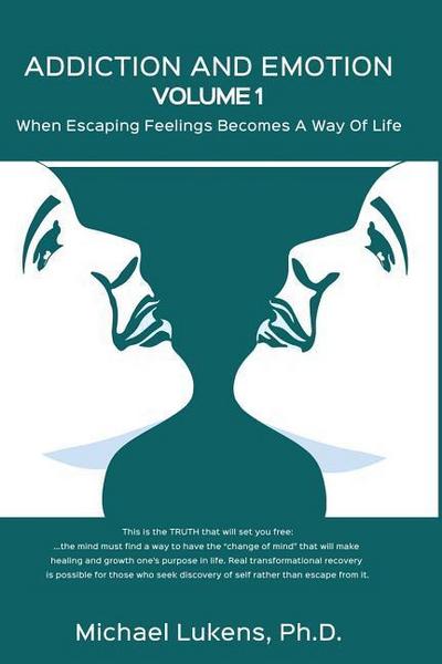 ADDICTION AND EMOTION Volume 1: When Escaping Feelings Becomes a Way of Life