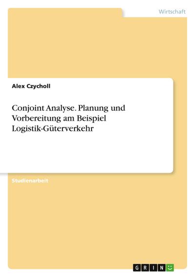 Conjoint Analyse. Planung und Vorbereitung am Beispiel Logistik-Güterverkehr