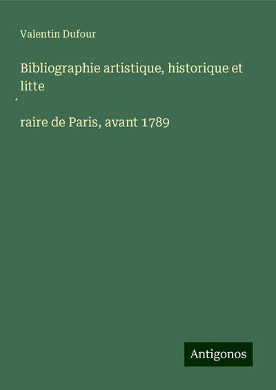 Bibliographie artistique, historique et litte¿raire de Paris, avant 1789