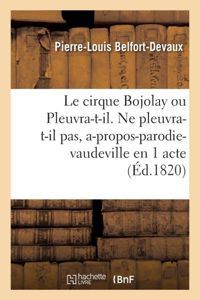 Le Cirque Bojolay Ou Pleuvra-T-Il. Ne Pleuvra-T-Il Pas, A-Propos-Parodie-Vaudeville En 1 Acte
