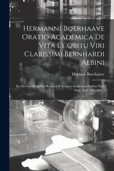 Hermanni Boerhaave Oratio Academica De Vita Et Obitu Viri Clarissimi Bernhardi Albini: Ex Decreto Magnifici Rectoris & Senatus Academici Habita Xxii.