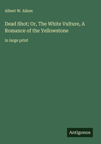 Dead Shot; Or, The White Vulture, A Romance of the Yellowstone