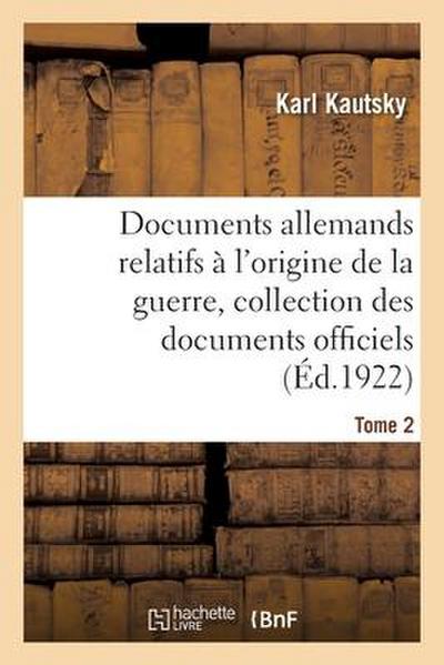Documents Allemands Relatifs À l’Origine de la Guerre. Tome 2