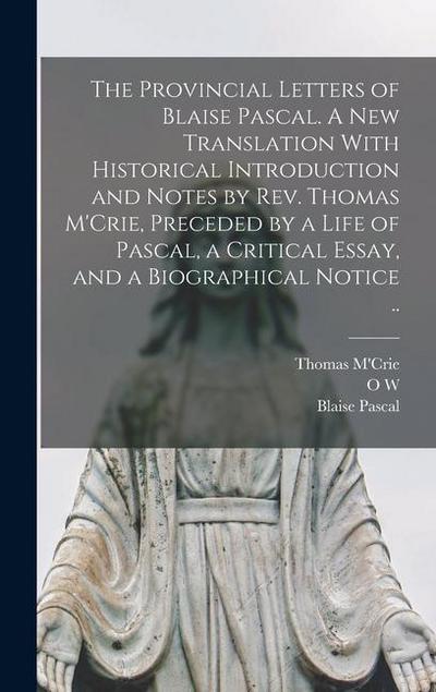 The Provincial Letters of Blaise Pascal. A new Translation With Historical Introduction and Notes by Rev. Thomas M’Crie, Preceded by a Life of Pascal