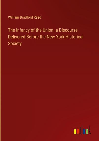 The Infancy of the Union. a Discourse Delivered Before the New York Historical Society