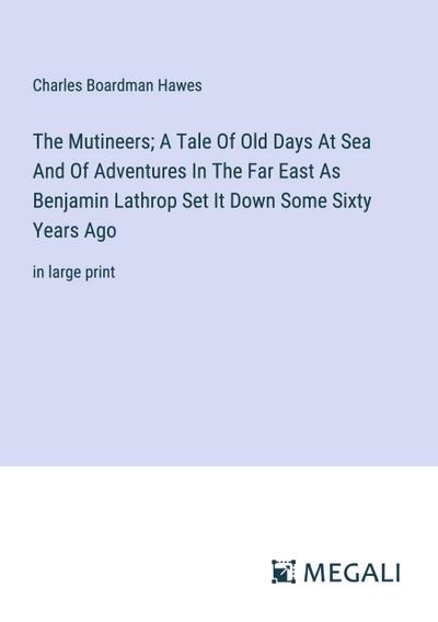 The Mutineers; A Tale Of Old Days At Sea And Of Adventures In The Far East As Benjamin Lathrop Set It Down Some Sixty Years Ago