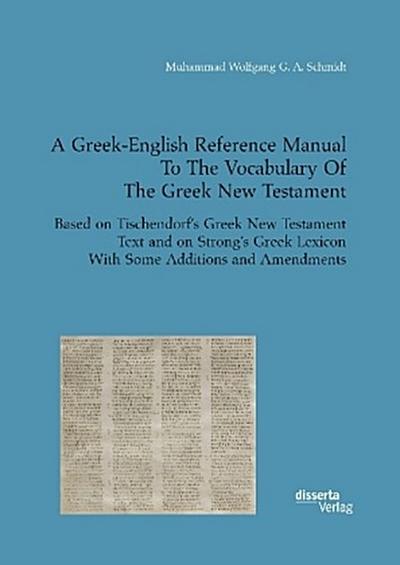 A Greek-English Reference Manual To The Vocabulary Of The Greek New Testament. Based on Tischendorf’s Greek New Testament Text and on Strong’s Greek Lexicon With Some Additions and Amendments