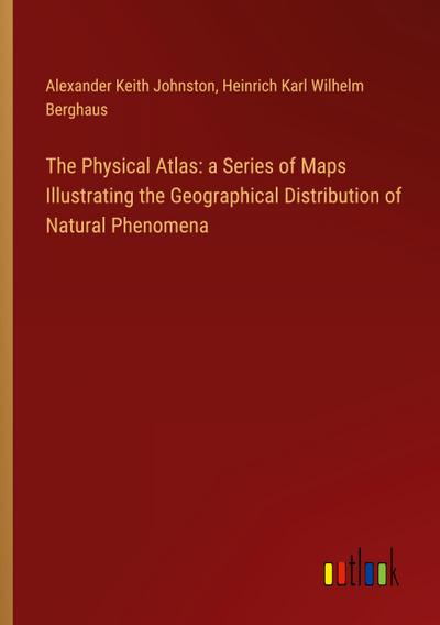The Physical Atlas: a Series of Maps Illustrating the Geographical Distribution of Natural Phenomena