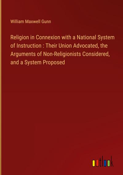 Religion in Connexion with a National System of Instruction : Their Union Advocated, the Arguments of Non-Religionists Considered, and a System Proposed