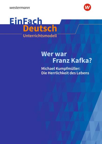 Wer war Franz Kafka? Michael Kumpfmüller: Die Herrlichkeit des Lebens. EinFach Deutsch Unterrichtsmodelle