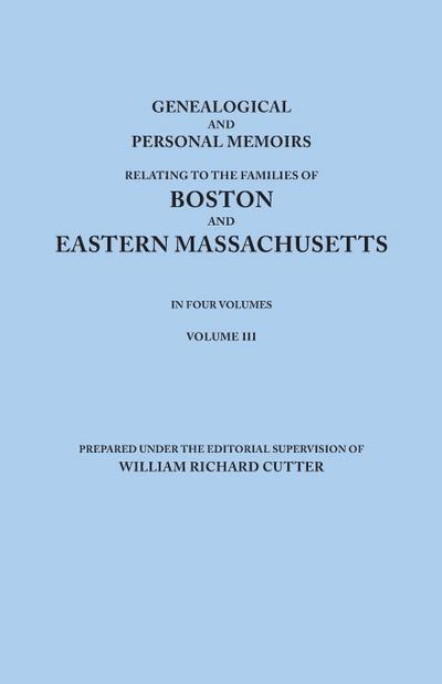 Genealogical and Personal Memoirs Relating to the Families of Boston and Eastern Massachusetts. in Four Volumes. Volume III