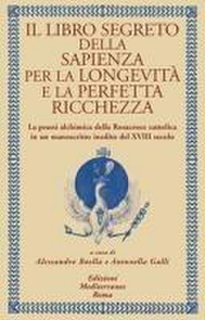 Il libro segreto della sapienza per la longevità e la perfetta ricchezza. La prassi alchimica della Rosacroce cattolica in un manoscritto inedito del XVIII secolo