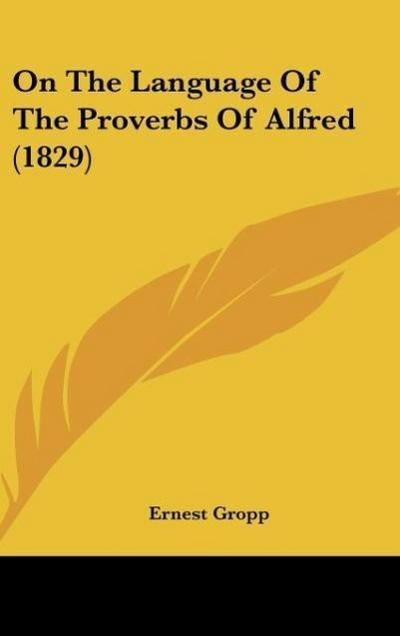 On The Language Of The Proverbs Of Alfred (1829) - Ernest Gropp