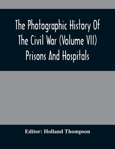 The Photographic History Of The Civil War (Volume VII) Prisons And Hospitals