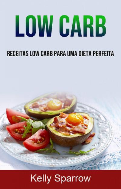 Low Carb: Receitas Low Carb Para Uma Dieta Perfeita