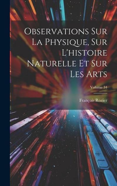 Observations Sur La Physique, Sur L’histoire Naturelle Et Sur Les Arts; Volume 34