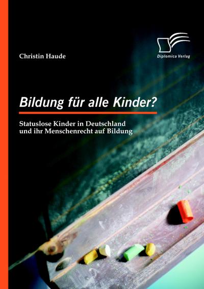 Bildung für alle Kinder? Statuslose Kinder in Deutschland und ihr Menschenrecht auf Bildung